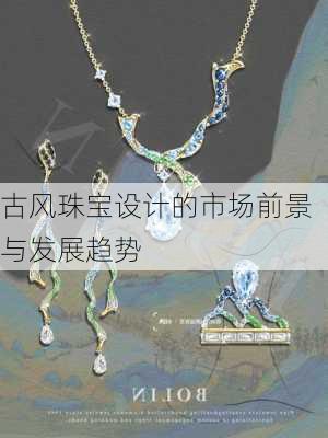 古风珠宝设计的市场前景与发展趋势