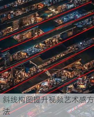 斜线构图提升视频艺术感方法