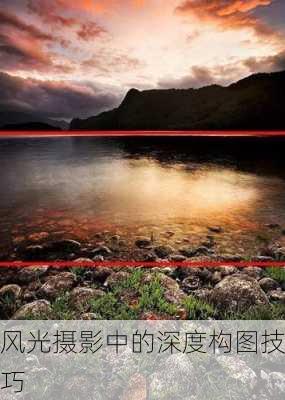 风光摄影中的深度构图技巧