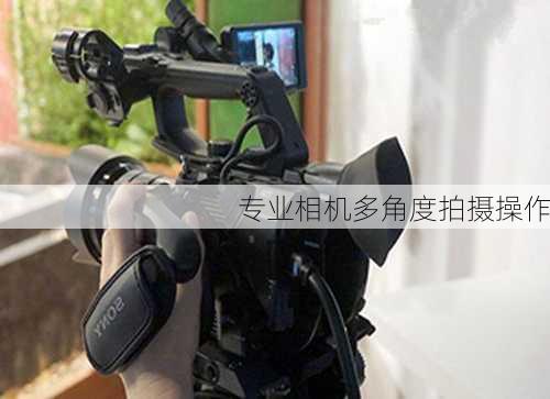 专业相机多角度拍摄操作