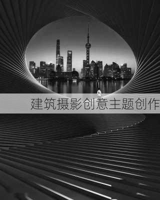 建筑摄影创意主题创作