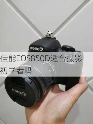 佳能EOS850D适合摄影初学者吗