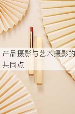 产品摄影与艺术摄影的共同点