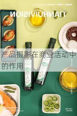 产品摄影在商业活动中的作用