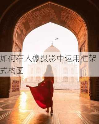 如何在人像摄影中运用框架式构图
