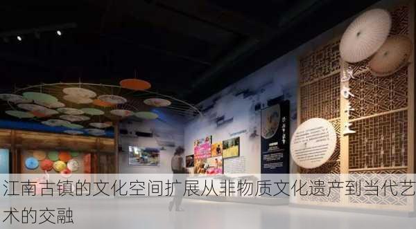 江南古镇的文化空间扩展从非物质文化遗产到当代艺术的交融