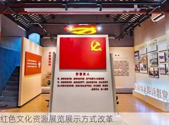 红色文化资源展览展示方式改革