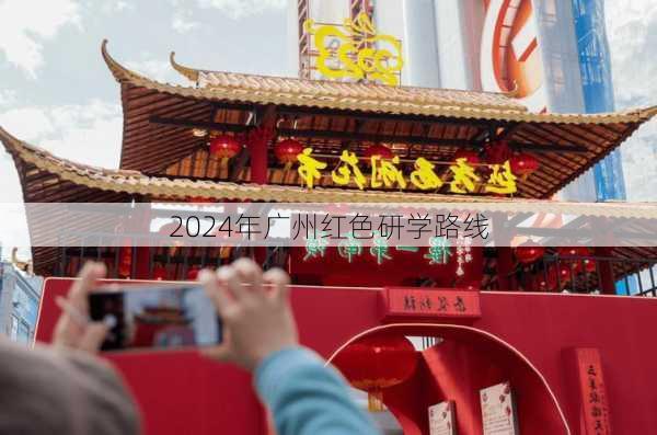 2024年广州红色研学路线