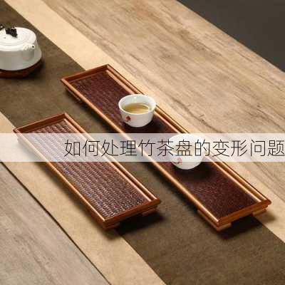 如何处理竹茶盘的变形问题
