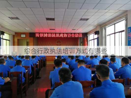 综合行政执法培训方式有哪些