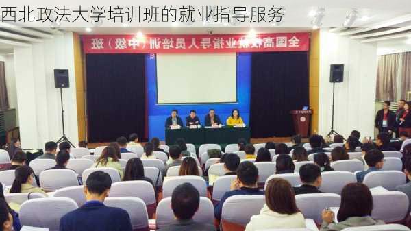 西北政法大学培训班的就业指导服务