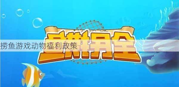 捞鱼游戏动物福利政策