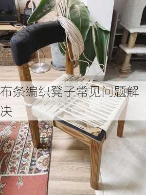 布条编织凳子常见问题解决