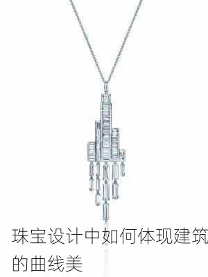 珠宝设计中如何体现建筑的曲线美