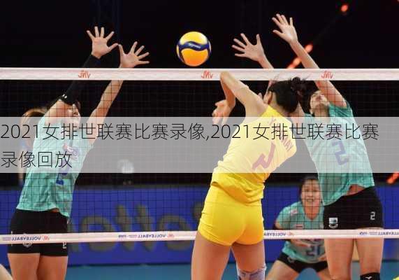 2021女排世联赛比赛录像,2021女排世联赛比赛录像回放