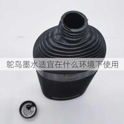 鸵鸟墨水适宜在什么环境下使用