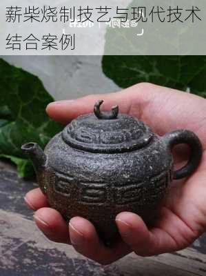 薪柴烧制技艺与现代技术结合案例