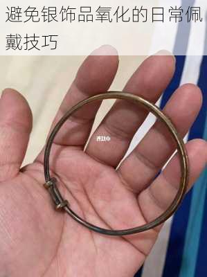 避免银饰品氧化的日常佩戴技巧