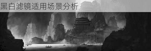 黑白滤镜适用场景分析