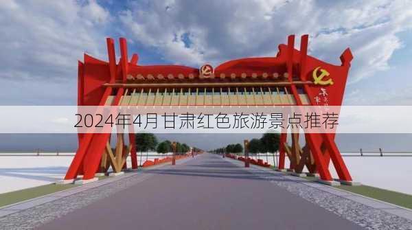 2024年4月甘肃红色旅游景点推荐