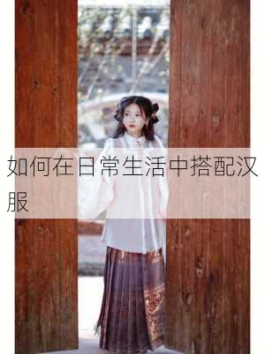 如何在日常生活中搭配汉服