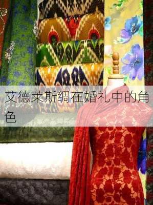 艾德莱斯绸在婚礼中的角色