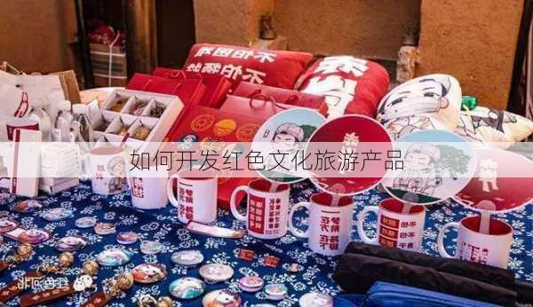 如何开发红色文化旅游产品