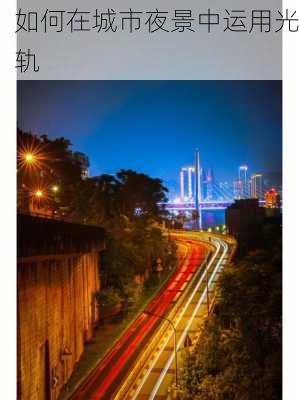 如何在城市夜景中运用光轨