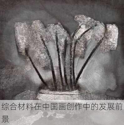 综合材料在中国画创作中的发展前景