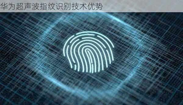 华为超声波指纹识别技术优势