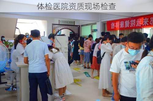 体检医院资质现场检查