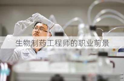 生物制药工程师的职业前景