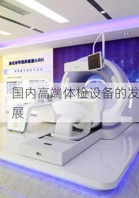 国内高端体检设备的发展