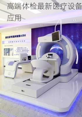 高端体检最新医疗设备应用