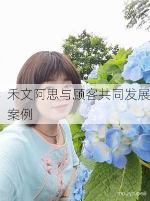 禾文阿思与顾客共同发展案例
