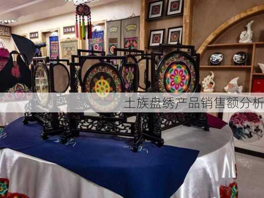 土族盘绣产品销售额分析