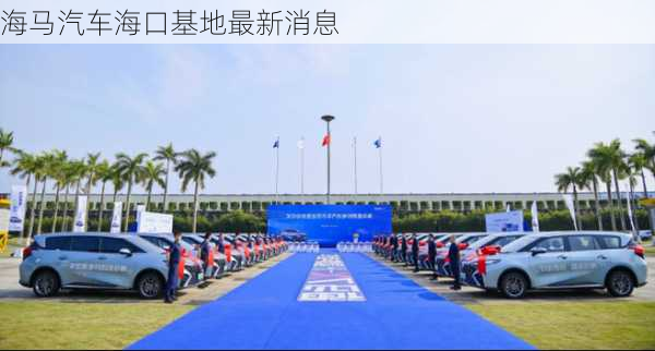 海马汽车海口基地最新消息
