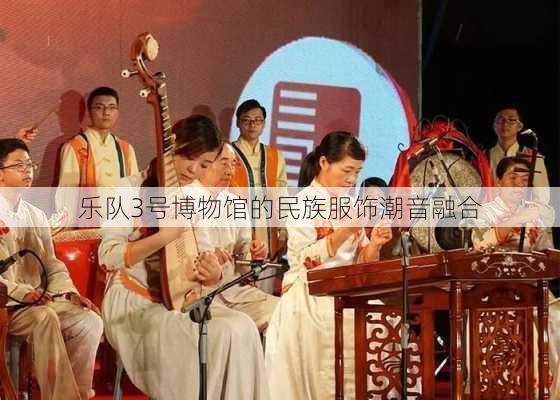 乐队3号博物馆的民族服饰潮音融合