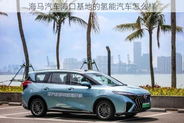 海马汽车海口基地的氢能汽车怎么样