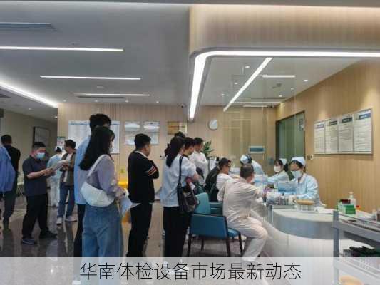 华南体检设备市场最新动态