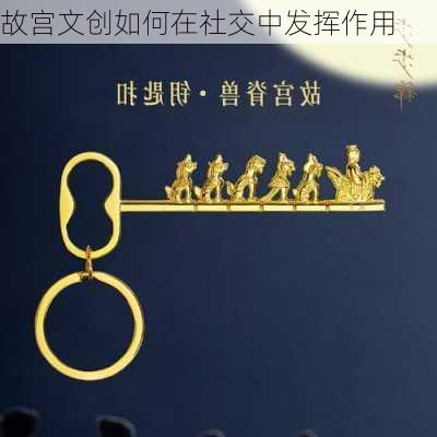 故宫文创如何在社交中发挥作用