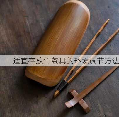 适宜存放竹茶具的环境调节方法
