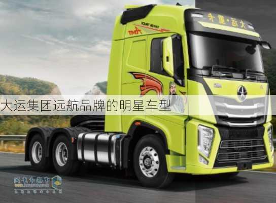 大运集团远航品牌的明星车型