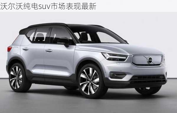 沃尔沃纯电suv市场表现最新