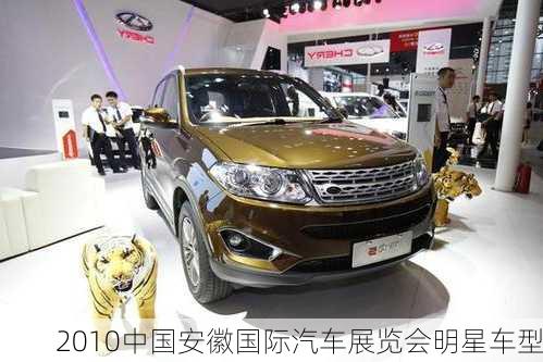 2010中国安徽国际汽车展览会明星车型