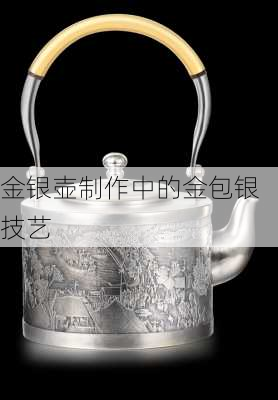 金银壶制作中的金包银技艺