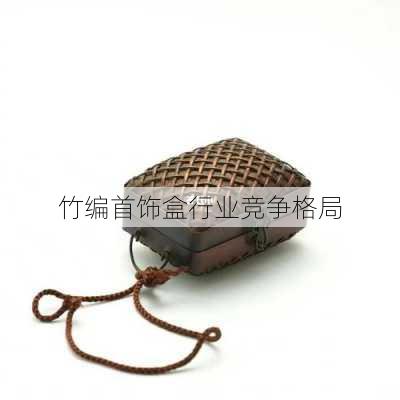 竹编首饰盒行业竞争格局