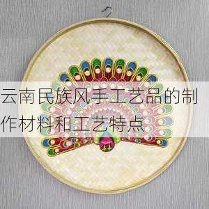 云南民族风手工艺品的制作材料和工艺特点