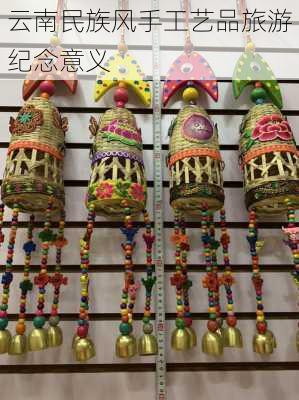 云南民族风手工艺品旅游纪念意义