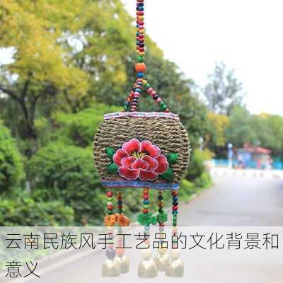 云南民族风手工艺品的文化背景和意义